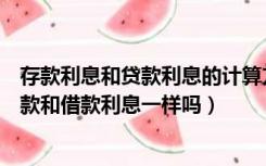 存款利息和贷款利息的计算方法一样吗（银行利息怎么算存款和借款利息一样吗）