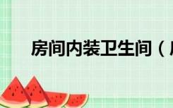 房间内装卫生间（房间内卫怎么装修）