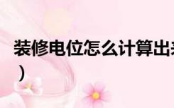 装修电位怎么计算出来的（装修电位怎么计算）