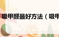 吸甲醛最好方法（吸甲醛的有效方法有哪些）