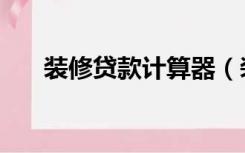 装修贷款计算器（装修贷款怎么计算）