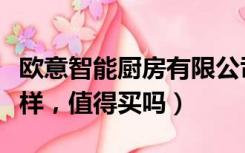 欧意智能厨房有限公司怎么样（欧意厨卫怎么样，值得买吗）