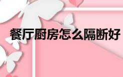 餐厅厨房怎么隔断好（厨房太大怎么隔断）