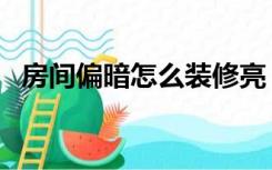 房间偏暗怎么装修亮（客厅暗怎么装修亮）