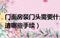 门面房装门头需要什么手续（门面装修需要申请哪些手续）