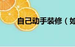 自己动手装修（如何自己装修房子）