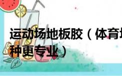 运动场地板胶（体育场馆的防滑胶地板选哪一种更专业）