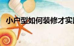 小户型如何装修才实用（小户型如何装修）