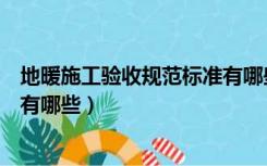 地暖施工验收规范标准有哪些内容（地暖施工验收规范标准有哪些）