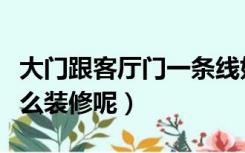 大门跟客厅门一条线好吗（门和客厅一条线怎么装修呢）
