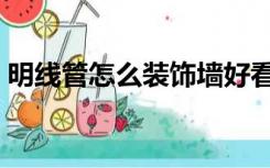 明线管怎么装饰墙好看（明管怎么装修好看）