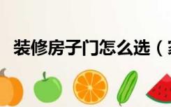 装修房子门怎么选（家里装修怎么选择门）
