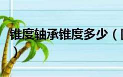 锥度轴承锥度多少（圆锥滚子轴承锥度是多少）