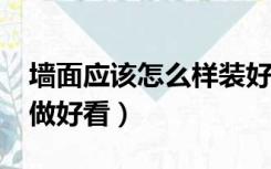 墙面应该怎么样装好看?（室内墙面装修怎么做好看）