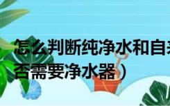怎么判断纯净水和自来水（怎么判断自来水是否需要净水器）
