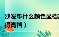沙发垫什么颜色显档次（什么颜色的沙发垫显得高档）