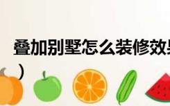 叠加别墅怎么装修效果图（叠加别墅怎么装修）