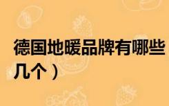 德国地暖品牌有哪些（德国地暖三大品牌是哪几个）