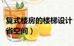 复式楼房的楼梯设计（复式楼梯怎么设计比较省空间）