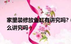 家里装修放鱼缸有讲究吗?（鱼缸在家居装修中的摆放有什么讲究吗）