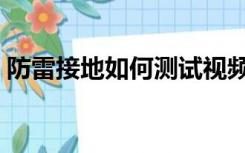 防雷接地如何测试视频（防雷接地如何测试）