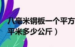 八毫米钢板一个平方多少公斤（8毫米钢板一平米多少公斤）