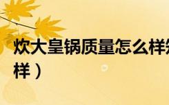 炊大皇锅质量怎么样知乎（炊大皇锅质量怎么样）