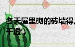 冬天屋里砌的砖墙得几天干（冬天砌墙几天能干透）