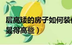 层高矮的房子如何装修（楼层比较矮怎么装修显得高些）