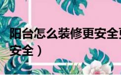 阳台怎么装修更安全更环保（阳台怎么装修更安全）