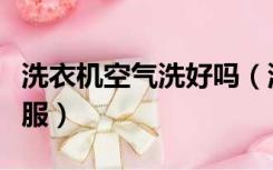 洗衣机空气洗好吗（洗衣机空气洗适合什么衣服）