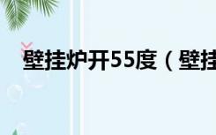壁挂炉开55度（壁挂炉55度一天多少气）
