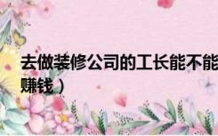 去做装修公司的工长能不能有钱挣?（装修公司做工长怎么赚钱）