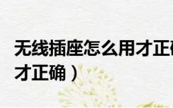 无线插座怎么用才正确视频（无线插座怎么用才正确）