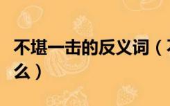 不堪一击的反义词（不堪入耳的近反义词是什么）