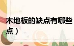 木地板的缺点有哪些（木地板装修有哪些优缺点）