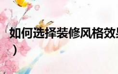 如何选择装修风格效果图（如何选择装修风格）