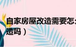 自家房屋改造需要怎么做（自己的房屋可以改造吗）