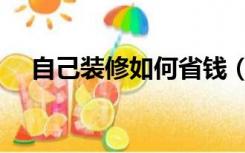 自己装修如何省钱（装修怎么才能省钱）