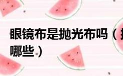 眼镜布是抛光布吗（抛光布和眼镜布的区别有哪些）