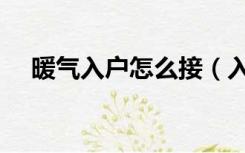 暖气入户怎么接（入户暖气管怎么装修）