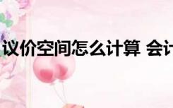 议价空间怎么计算 会计（议价空间怎么计算）