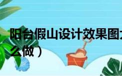 阳台假山设计效果图大全集（阳台装修假山怎么做）