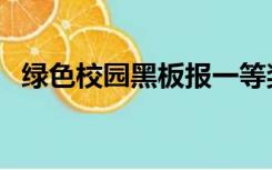 绿色校园黑板报一等奖（绿色校园黑板报）