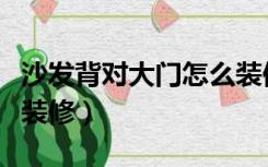 沙发背对大门怎么装修好（沙发背对大门怎么装修）