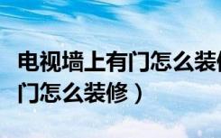 电视墙上有门怎么装修设计图片（电视墙上有门怎么装修）
