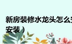 新房装修水龙头怎么安装（装修后水龙头怎么安装）