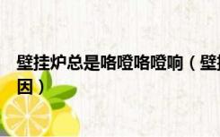 壁挂炉总是咯噔咯噔响（壁挂炉烧暖气老是咯噔咯噔响的原因）