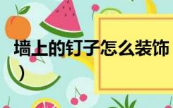 墙上的钉子怎么装饰（墙上的钉子用什么装饰）