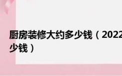 厨房装修大约多少钱（2022年上海8平米厨房装修一般要多少钱）